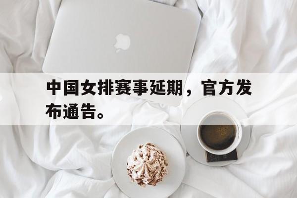 米兰体育-中国女排赛事延期，官方发布通告。