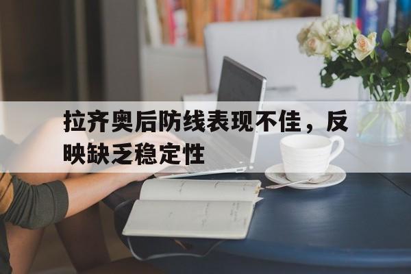 米兰真人-拉齐奥后防线表现不佳，反映缺乏稳定性