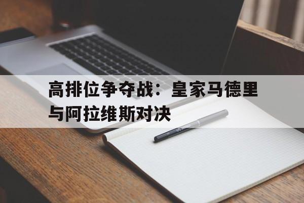 米兰体育网页版-高排位争夺战：皇家马德里与阿拉维斯对决