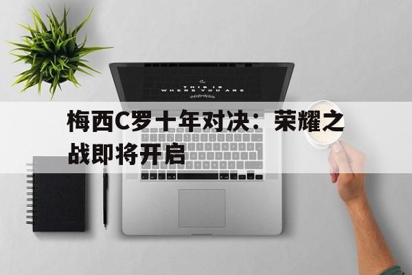 米兰集团-梅西C罗十年对决：荣耀之战即将开启
