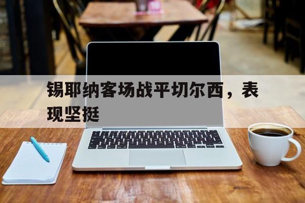 米兰体育app-锡耶纳客场战平切尔西，表现坚挺