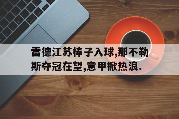 米兰体育-雷德江苏棒子入球,那不勒斯夺冠在望,意甲掀热浪.