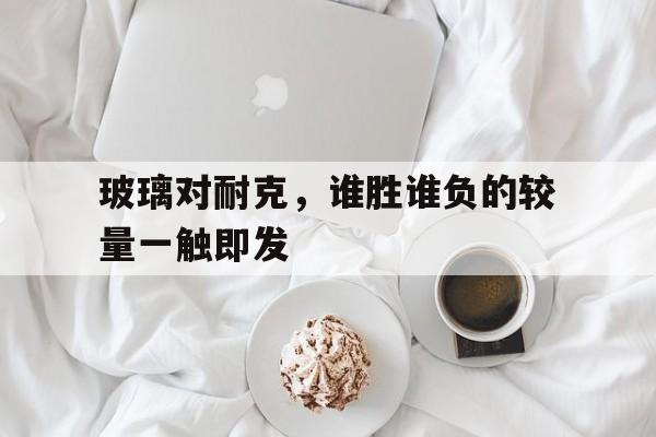 米兰集团-玻璃对耐克，谁胜谁负的较量一触即发