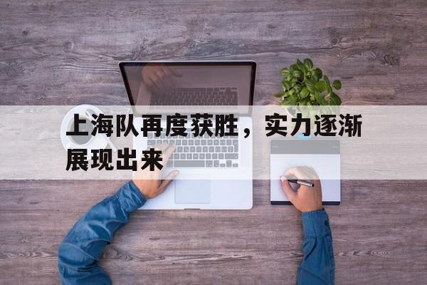米兰体育官网-上海队再度获胜，实力逐渐展现出来